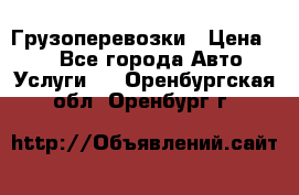 Грузоперевозки › Цена ­ 1 - Все города Авто » Услуги   . Оренбургская обл.,Оренбург г.